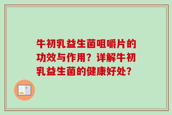 牛初乳益生菌咀嚼片的功效与作用?详解牛初乳益生菌的健康好处? 牛初乳益生菌咀嚼片的功效与作用?详解牛初乳益生菌的健康好处?