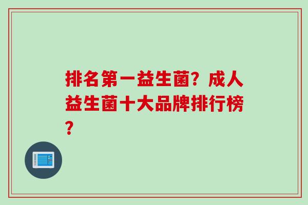 排名第一益生菌？成人益生菌十大品牌排行榜？