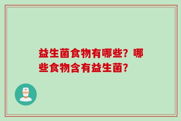 益生菌食物有哪些?哪些食物含有益生菌? 益生菌食物有哪些?哪些食物含有益生菌?