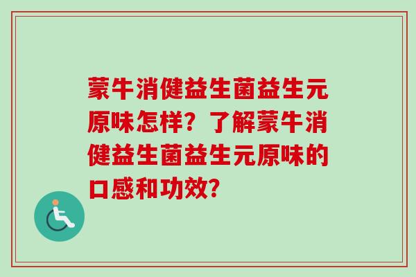 蒙牛消健益生菌益生元原味怎样?了解蒙牛消健益生菌益生元原味的口感和功效? 蒙牛消健益生菌益生元原味怎样?了解蒙牛消健益生菌益生元原味的口感和功效?