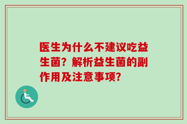医生为什么不建议吃益生菌?解析益生菌的副作用及注意事项? 医生为什么不建议吃益生菌?解析益生菌的副作用及注意事项?
