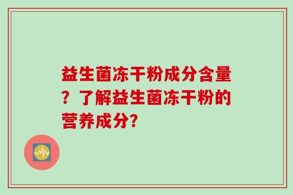 益生菌冻干粉成分含量?了解益生菌冻干粉的营养成分? 益生菌冻干粉成分含量?了解益生菌冻干粉的营养成分?