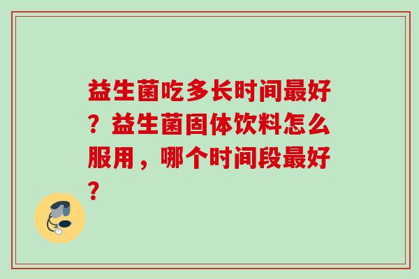 益生菌吃多长时间好？益生菌固体饮料怎么服用，哪个时间段好？
