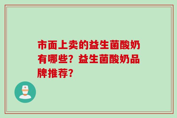 市面上卖的益生菌酸奶有哪些？益生菌酸奶品牌推荐？