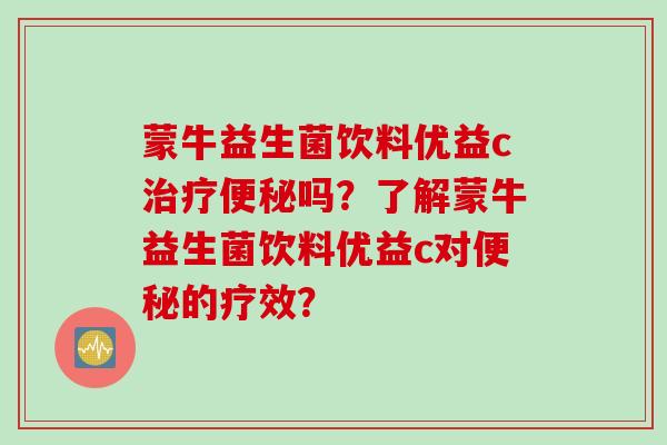 蒙牛益生菌饮料优益c吗？了解蒙牛益生菌饮料优益c对的疗效？