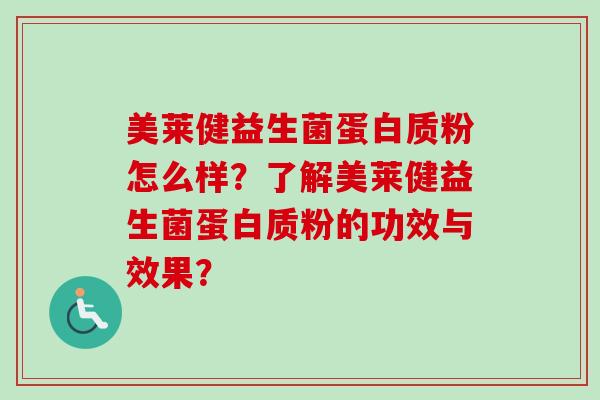 美莱健益生菌蛋白质粉怎么样？了解美莱健益生菌蛋白质粉的功效与效果？