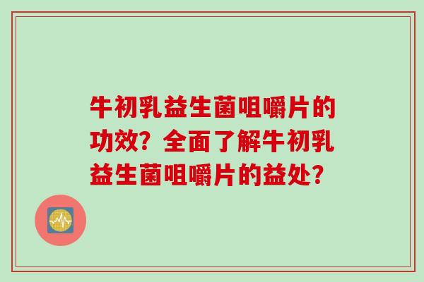 牛初乳益生菌咀嚼片的功效？全面了解牛初乳益生菌咀嚼片的益处？