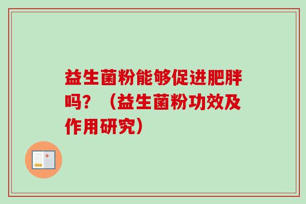 益生菌粉能够促进吗?(益生菌粉功效及作用研究) 益生菌粉能够促进吗?(益生菌粉功效及作用研究)