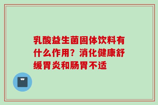 乳酸益生菌固体饮料有什么作用？消化健康舒缓和肠胃不适