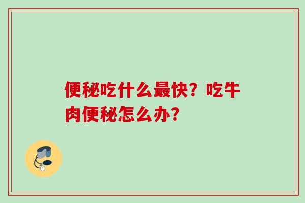 吃什么快?吃牛肉怎么办? 吃什么快?吃牛肉怎么办?