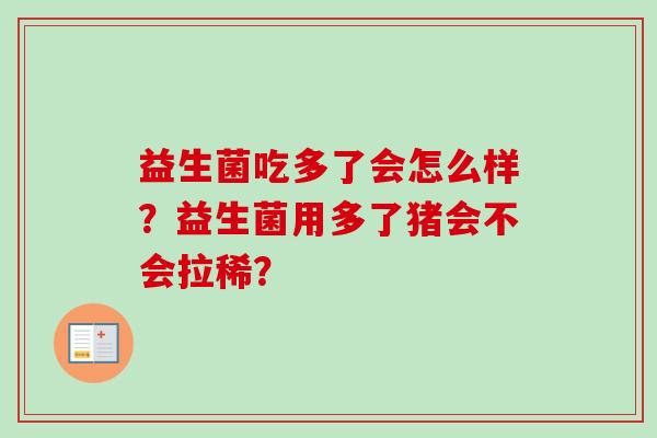 益生菌吃多了会怎么样?益生菌用多了猪会不会拉稀? 益生菌吃多了会怎么样?益生菌用多了猪会不会拉稀?