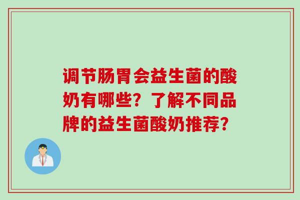 调节肠胃会益生菌的酸奶有哪些?了解不同品牌的益生菌酸奶推荐? 调节肠胃会益生菌的酸奶有哪些?了解不同品牌的益生菌酸奶推荐?
