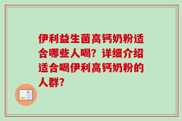 伊利益生菌高钙奶粉适合哪些人喝?详细介绍适合喝伊利高钙奶粉的人群? 伊利益生菌高钙奶粉适合哪些人喝?详细介绍适合喝伊利高钙奶粉的人群?