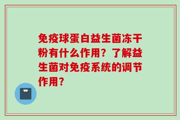 球蛋白益生菌冻干粉有什么作用？了解益生菌对系统的调节作用？