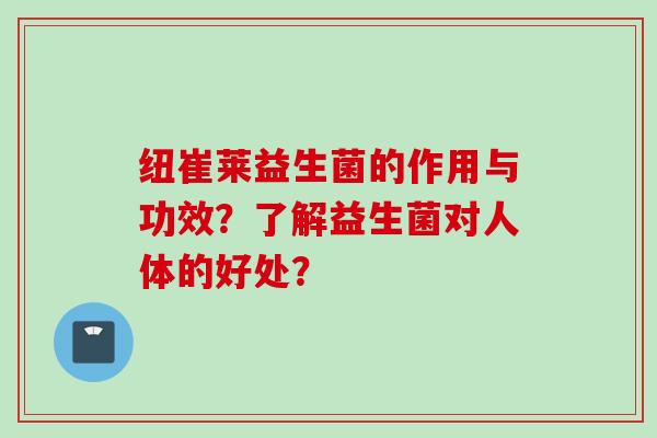 纽崔莱益生菌的作用与功效?了解益生菌对人体的好处? 纽崔莱益生菌的作用与功效?了解益生菌对人体的好处?