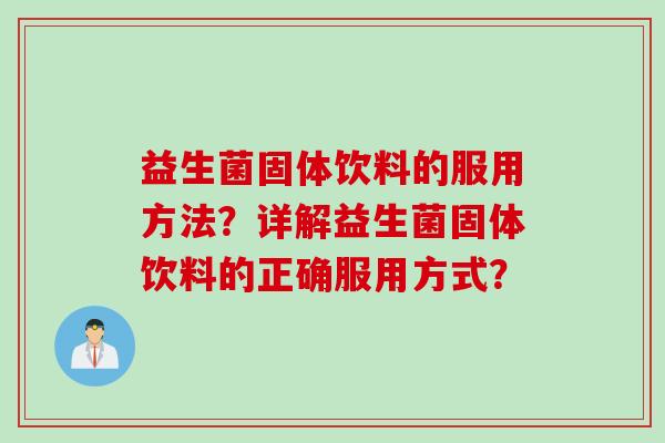 益生菌固体饮料的服用方法?详解益生菌固体饮料的正确服用方式? 益生菌固体饮料的服用方法?详解益生菌固体饮料的正确服用方式?