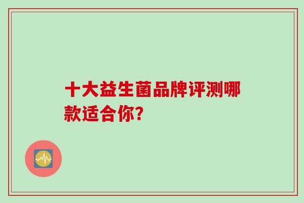 十大益生菌品牌评测哪款适合你？