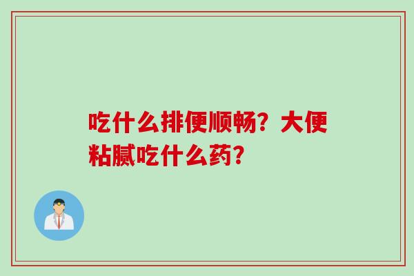 吃什么排便顺畅？大便粘腻吃什么药？