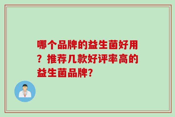哪个品牌的益生菌好用?推荐几款好评率高的益生菌品牌? 哪个品牌的益生菌好用?推荐几款好评率高的益生菌品牌?