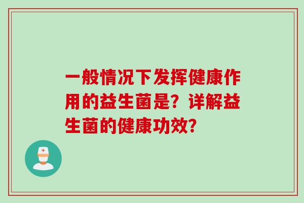 一般情况下发挥健康作用的益生菌是？详解益生菌的健康功效？