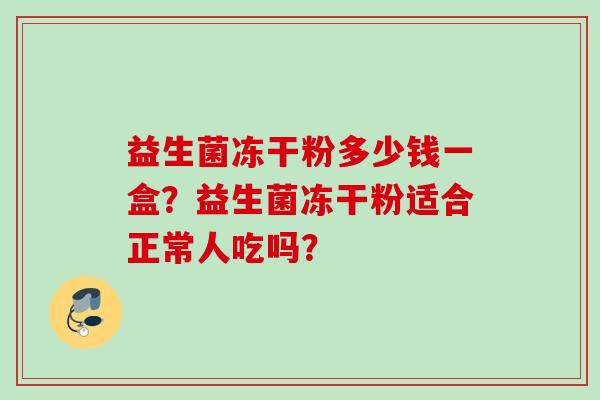 益生菌冻干粉多少钱一盒？益生菌冻干粉适合正常人吃吗？