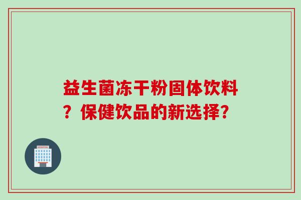 益生菌冻干粉固体饮料?保健饮品的新选择? 益生菌冻干粉固体饮料?保健饮品的新选择?