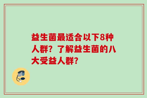 益生菌适合以下8种人群？了解益生菌的八大受益人群？
