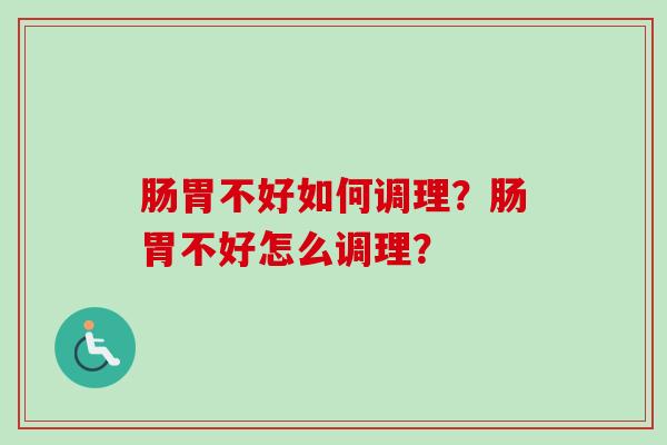 肠胃不好如何调理？肠胃不好怎么调理？