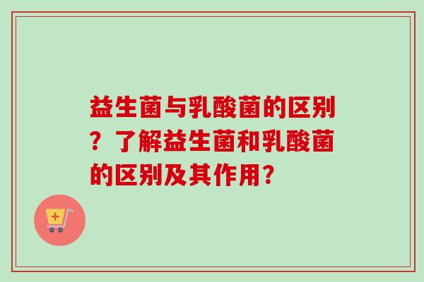 益生菌与乳酸菌的区别？了解益生菌和乳酸菌的区别及其作用？