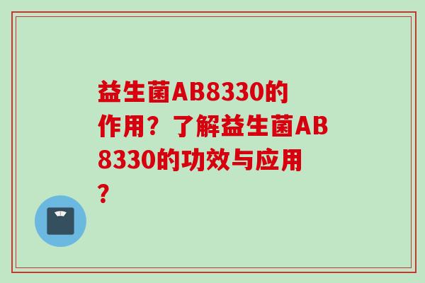 益生菌AB8330的作用?了解益生菌AB8330的功效与应用? 益生菌AB8330的作用?了解益生菌AB8330的功效与应用?