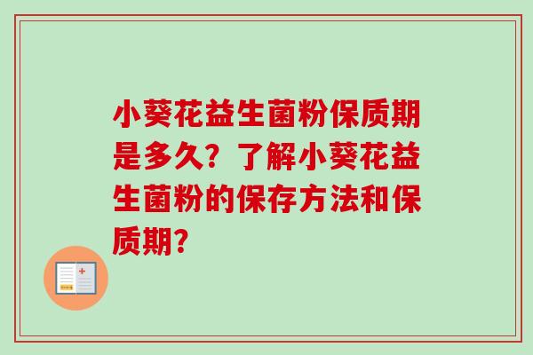 小葵花益生菌粉保质期是多久?了解小葵花益生菌粉的保存方法和保质期? 小葵花益生菌粉保质期是多久?了解小葵花益生菌粉的保存方法和保质期?
