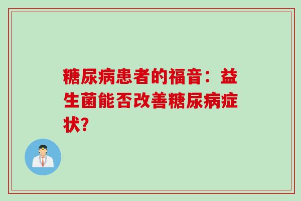 患者的福音:益生菌能否改善症状? 患者的福音:益生菌能否改善症状?