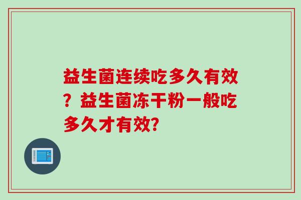 益生菌连续吃多久有效？益生菌冻干粉一般吃多久才有效？