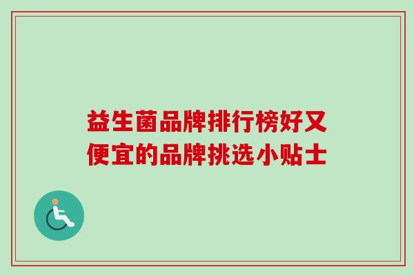 益生菌品牌排行榜好又便宜的品牌挑选小贴士 益生菌品牌排行榜好又便宜的品牌挑选小贴士