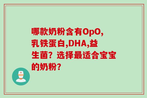 哪款奶粉含有OpO,乳铁蛋白,DHA,益生菌？选择适合宝宝的奶粉？