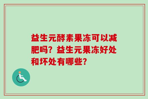 益生元酵素果冻可以吗？益生元果冻好处和坏处有哪些？