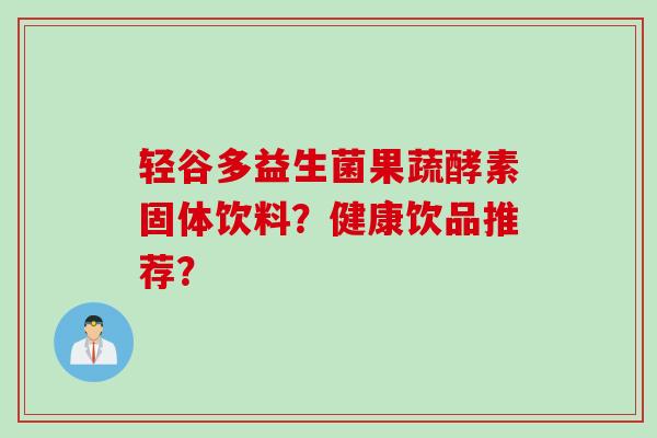 轻谷多益生菌果蔬酵素固体饮料？健康饮品推荐？