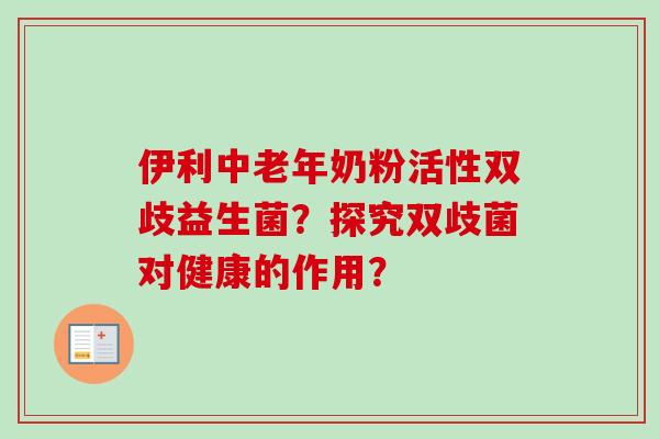伊利中老年奶粉活性双歧益生菌?探究双歧菌对健康的作用? 伊利中老年奶粉活性双歧益生菌?探究双歧菌对健康的作用?