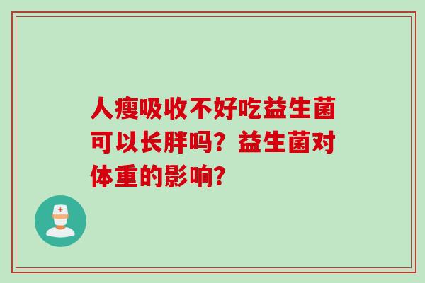 人瘦吸收不好吃益生菌可以长胖吗?益生菌对体重的影响? 人瘦吸收不好吃益生菌可以长胖吗?益生菌对体重的影响?