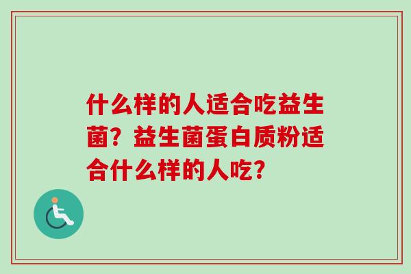 什么样的人适合吃益生菌？益生菌蛋白质粉适合什么样的人吃？