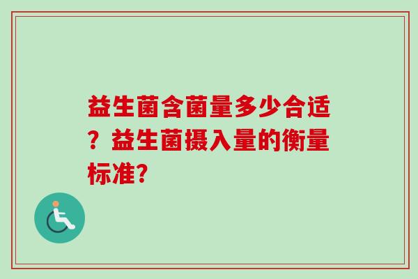 益生菌含菌量多少合适?益生菌摄入量的衡量标准? 益生菌含菌量多少合适?益生菌摄入量的衡量标准?