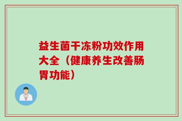 益生菌干冻粉功效作用大全(健康养生改善肠胃功能) 益生菌干冻粉功效作用大全(健康养生改善肠胃功能)