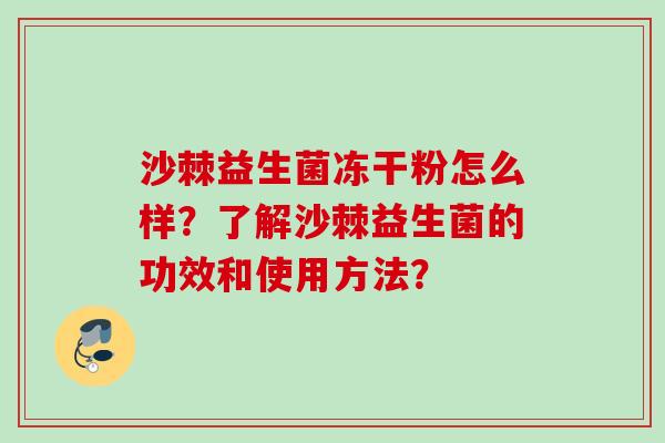 沙棘益生菌冻干粉怎么样?了解沙棘益生菌的功效和使用方法? 沙棘益生菌冻干粉怎么样?了解沙棘益生菌的功效和使用方法?