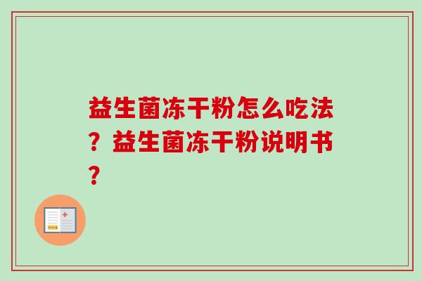 益生菌冻干粉怎么吃法?益生菌冻干粉说明书? 益生菌冻干粉怎么吃法?益生菌冻干粉说明书?