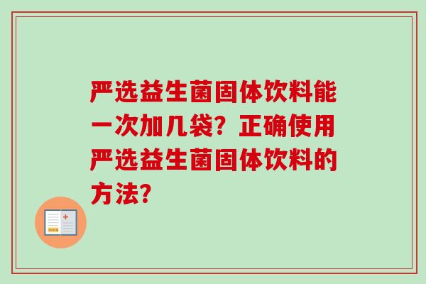 严选益生菌固体饮料能一次加几袋?正确使用严选益生菌固体饮料的方法? 严选益生菌固体饮料能一次加几袋?正确使用严选益生菌固体饮料的方法?