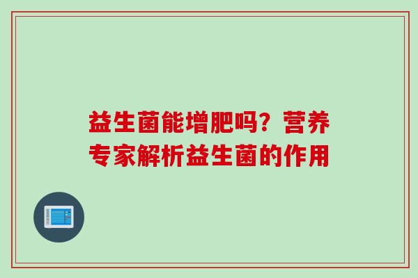 益生菌能增肥吗？营养专家解析益生菌的作用
