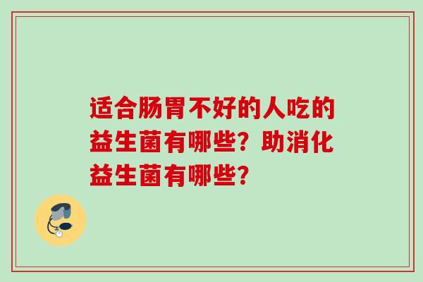 适合肠胃不好的人吃的益生菌有哪些？助消化益生菌有哪些？