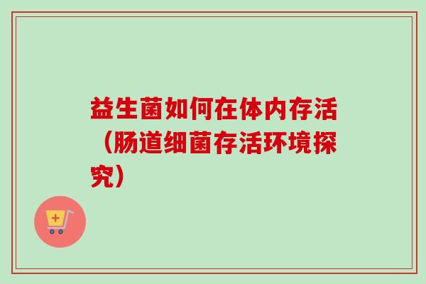 益生菌如何在体内存活（肠道存活环境探究）