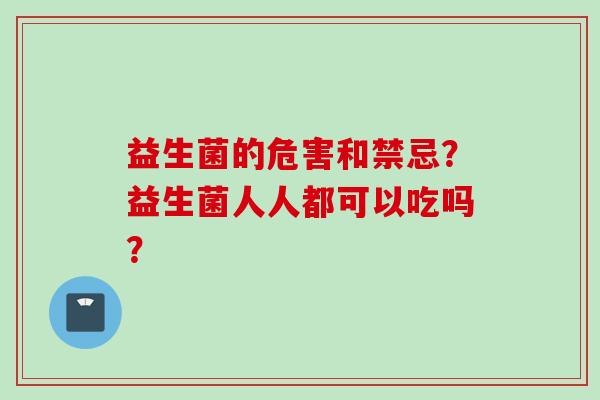 益生菌的危害和禁忌？益生菌人人都可以吃吗？