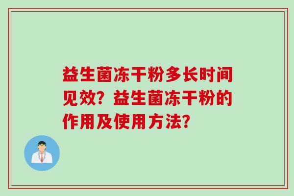 益生菌冻干粉多长时间见效?益生菌冻干粉的作用及使用方法? 益生菌冻干粉多长时间见效?益生菌冻干粉的作用及使用方法?